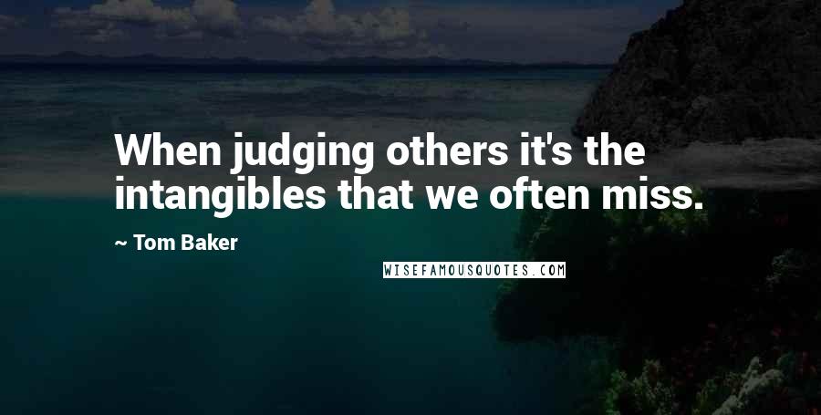 Tom Baker quotes: When judging others it's the intangibles that we often miss.