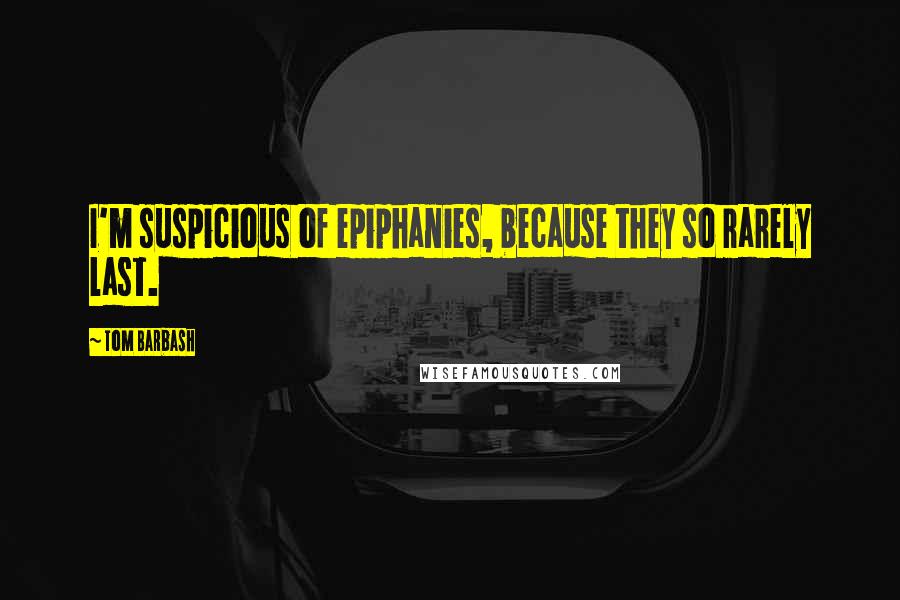 Tom Barbash quotes: I'm suspicious of epiphanies, because they so rarely last.