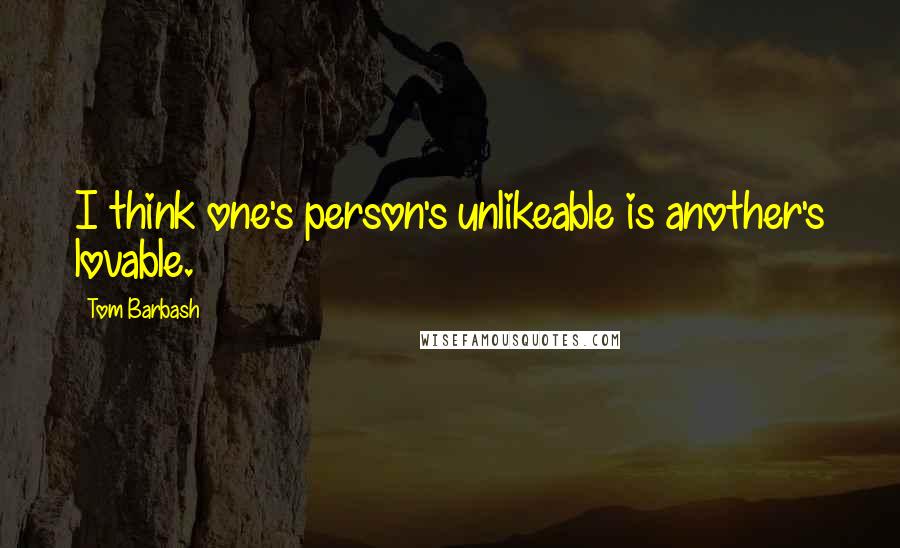 Tom Barbash quotes: I think one's person's unlikeable is another's lovable.