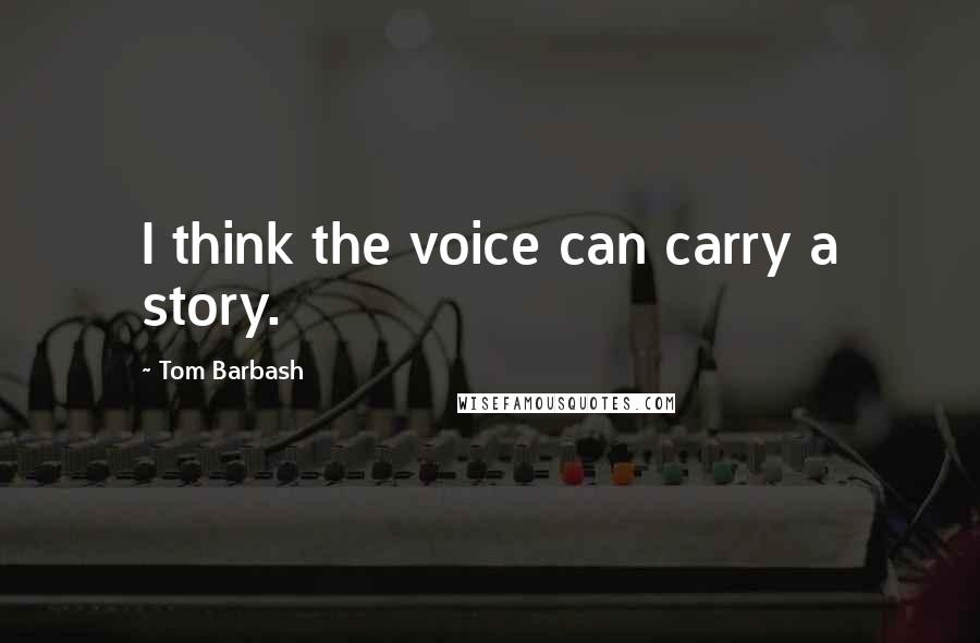 Tom Barbash quotes: I think the voice can carry a story.