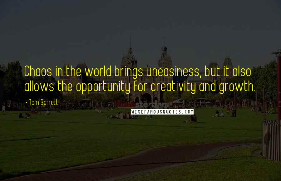 Tom Barrett quotes: Chaos in the world brings uneasiness, but it also allows the opportunity for creativity and growth.