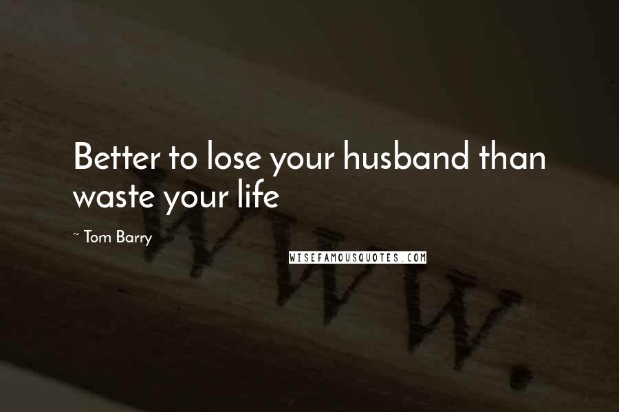 Tom Barry quotes: Better to lose your husband than waste your life