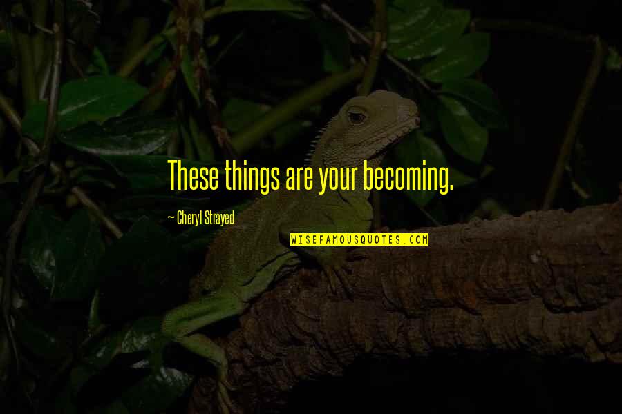 Tom Barry Quotes By Cheryl Strayed: These things are your becoming. Tom Barry Quotes By Cheryl Strayed: These things are your becoming.