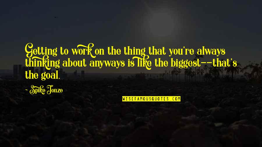 Tom Being Wealthy Quotes By Spike Jonze: Getting to work on the thing that you're Tom Being Wealthy Quotes By Spike Jonze: Getting to work on the thing that you're