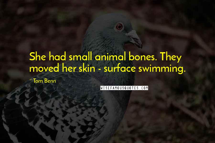 Tom Benn quotes: She had small animal bones. They moved her skin - surface swimming.