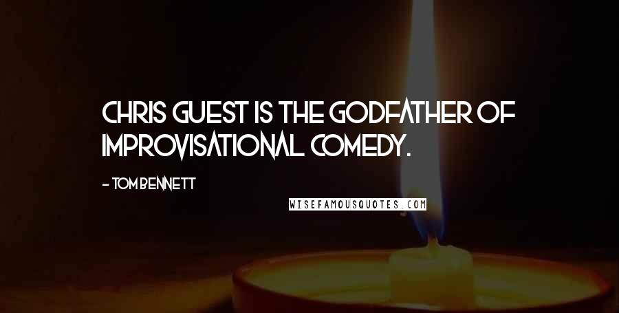 Tom Bennett quotes: Chris Guest is the godfather of improvisational comedy.