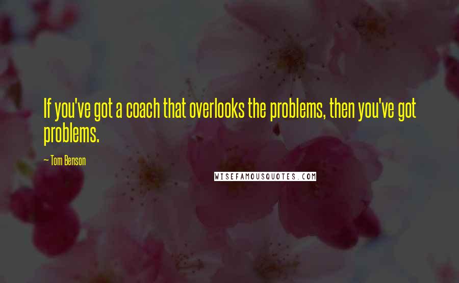 Tom Benson quotes: If you've got a coach that overlooks the problems, then you've got problems.