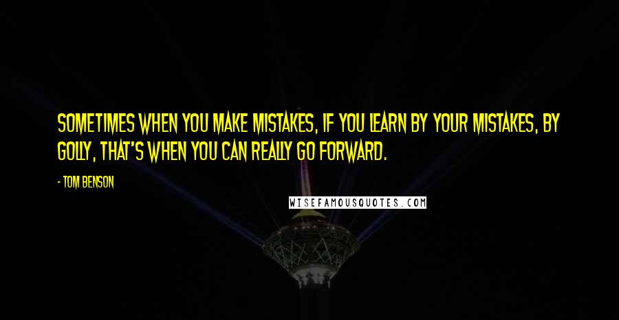 Tom Benson quotes: Sometimes when you make mistakes, if you learn by your mistakes, by golly, that's when you can really go forward. Tom Benson quotes: Sometimes when you make mistakes, if you learn by your mistakes, by golly, that's when you can really go forward.