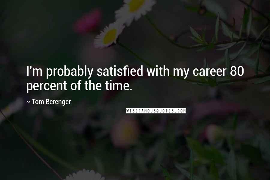 Tom Berenger quotes: I'm probably satisfied with my career 80 percent of the time.