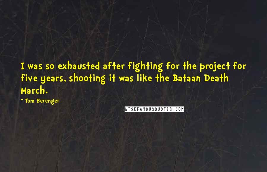 Tom Berenger quotes: I was so exhausted after fighting for the project for five years, shooting it was like the Bataan Death March.