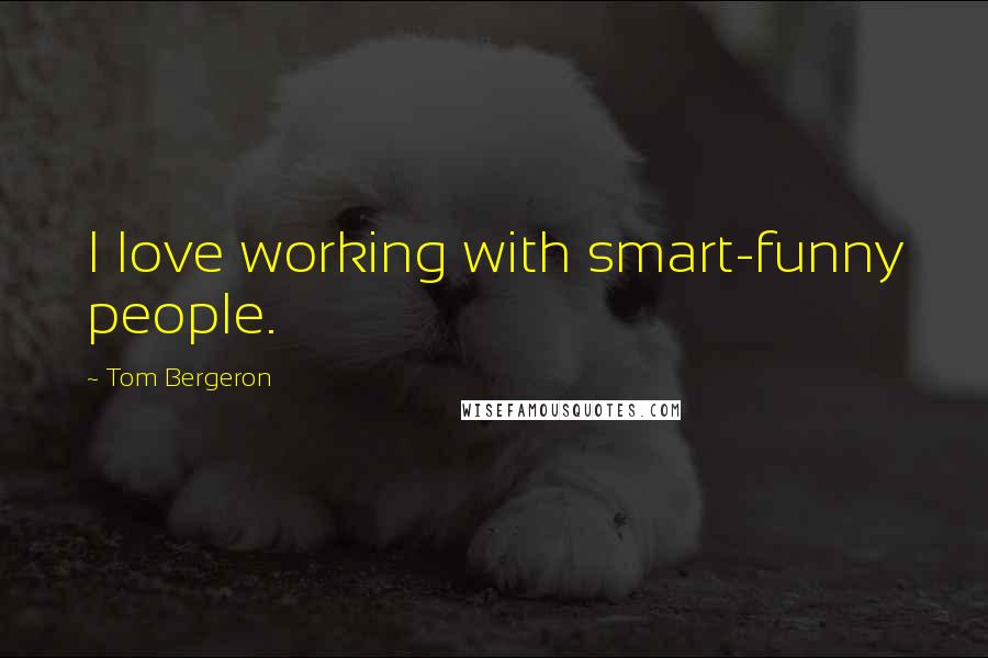 Tom Bergeron quotes: I love working with smart-funny people.