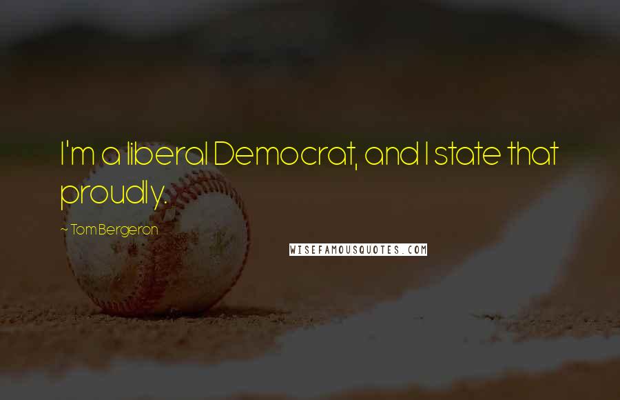 Tom Bergeron quotes: I'm a liberal Democrat, and I state that proudly.