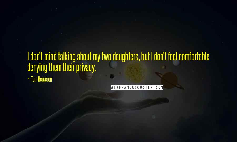 Tom Bergeron quotes: I don't mind talking about my two daughters, but I don't feel comfortable denying them their privacy.