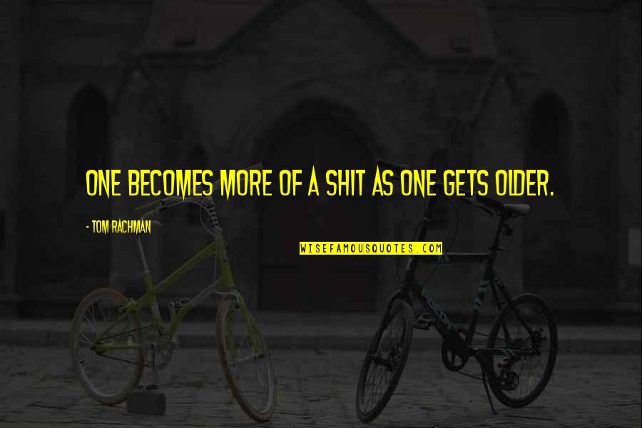 Tom Berlin Quotes By Tom Rachman: One becomes more of a shit as one Tom Berlin Quotes By Tom Rachman: One becomes more of a shit as one