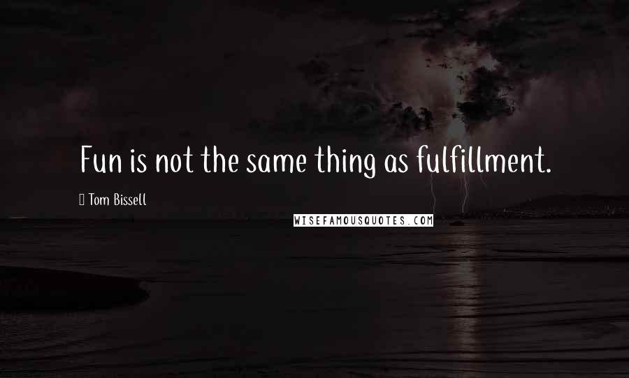 Tom Bissell quotes: Fun is not the same thing as fulfillment.