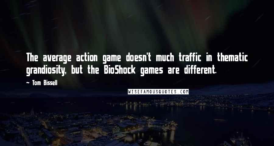 Tom Bissell quotes: The average action game doesn't much traffic in thematic grandiosity, but the BioShock games are different.