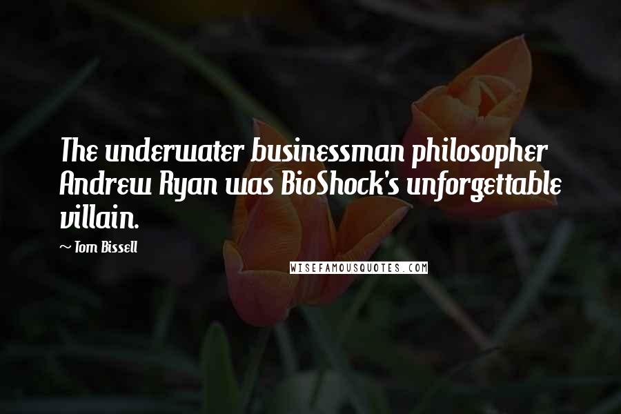 Tom Bissell quotes: The underwater businessman philosopher Andrew Ryan was BioShock's unforgettable villain.