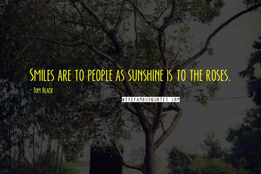 Tom Black quotes: Smiles are to people as sunshine is to the roses.