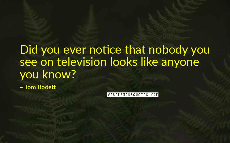 Tom Bodett quotes: Did you ever notice that nobody you see on television looks like anyone you know?
