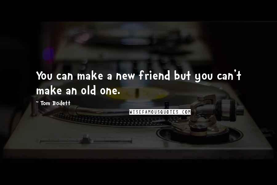 Tom Bodett quotes: You can make a new friend but you can't make an old one.