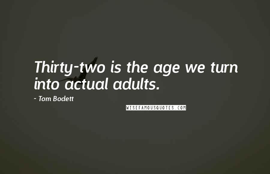 Tom Bodett quotes: Thirty-two is the age we turn into actual adults.