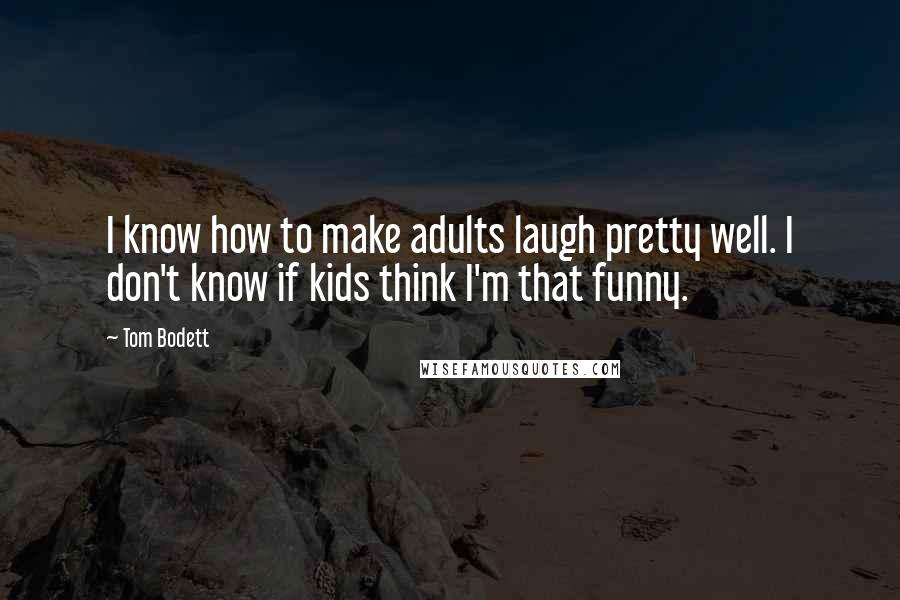 Tom Bodett quotes: I know how to make adults laugh pretty well. I don't know if kids think I'm that funny.