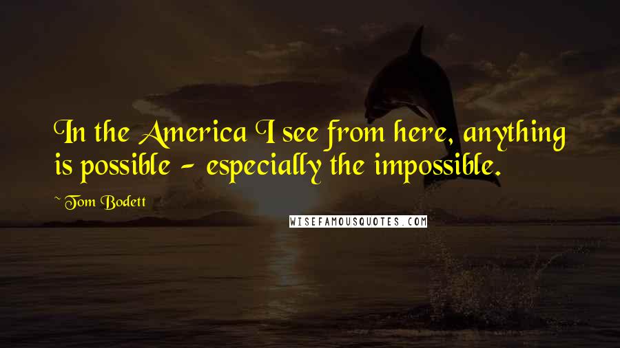Tom Bodett quotes: In the America I see from here, anything is possible - especially the impossible.