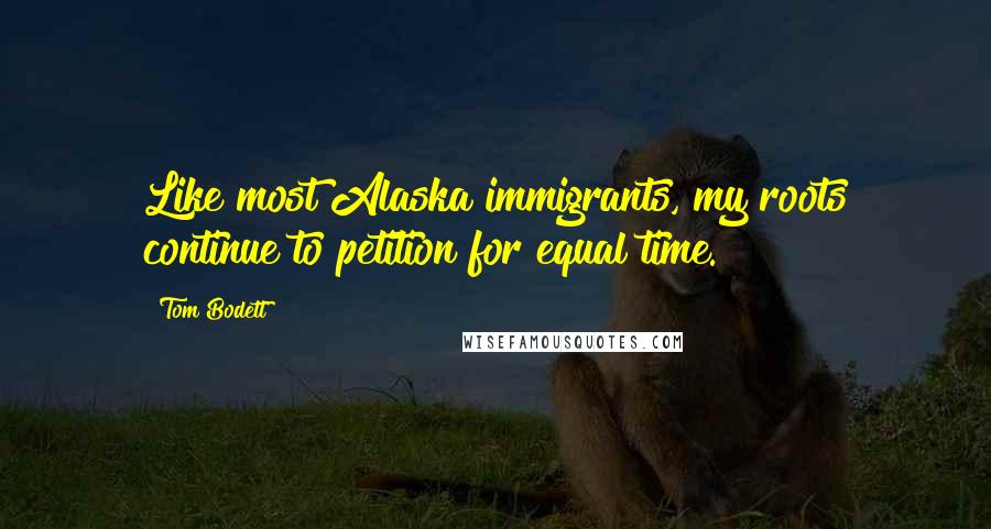 Tom Bodett quotes: Like most Alaska immigrants, my roots continue to petition for equal time.