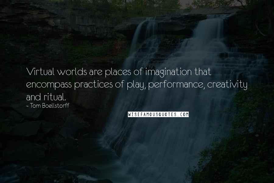 Tom Boellstorff quotes: Virtual worlds are places of imagination that encompass practices of play, performance, creativity and ritual.