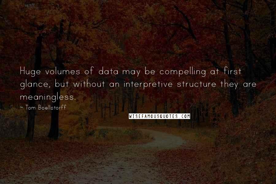 Tom Boellstorff quotes: Huge volumes of data may be compelling at first glance, but without an interpretive structure they are meaningless.
