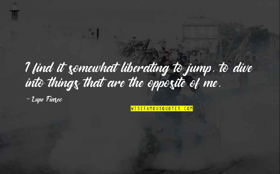 Tom Booker Quotes By Lupe Fiasco: I find it somewhat liberating to jump, to Tom Booker Quotes By Lupe Fiasco: I find it somewhat liberating to jump, to