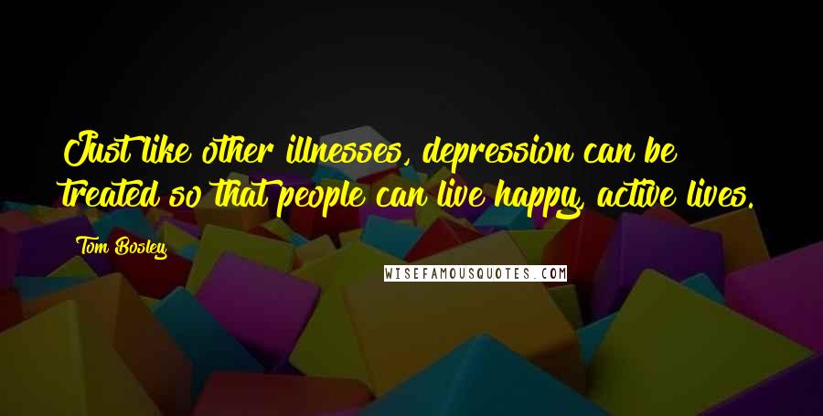 Tom Bosley quotes: Just like other illnesses, depression can be treated so that people can live happy, active lives.