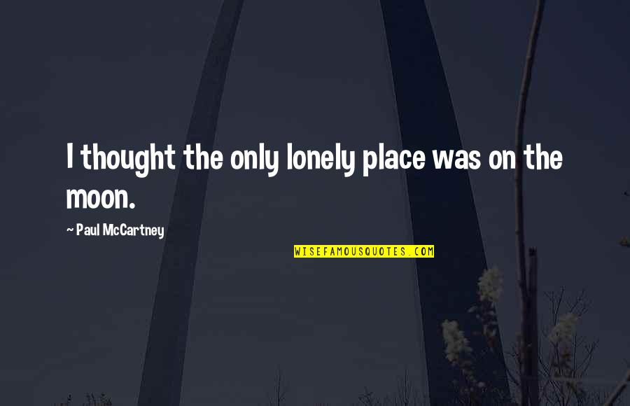 Tom Bowen Quotes By Paul McCartney: I thought the only lonely place was on Tom Bowen Quotes By Paul McCartney: I thought the only lonely place was on