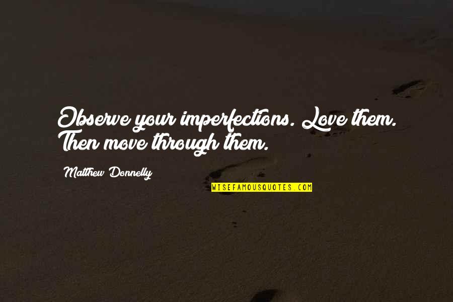 Tom Brady On Not Always Being The Top Pick Quotes By Matthew Donnelly: Observe your imperfections. Love them. Then move through Tom Brady On Not Always Being The Top Pick Quotes By Matthew Donnelly: Observe your imperfections. Love them. Then move through