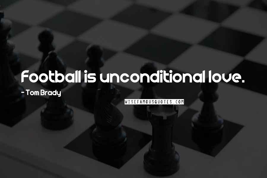 Tom Brady quotes: Football is unconditional love.