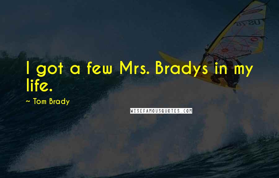 Tom Brady quotes: I got a few Mrs. Bradys in my life.