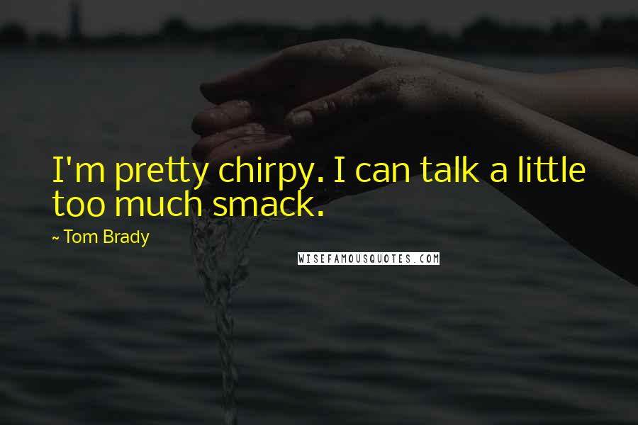 Tom Brady quotes: I'm pretty chirpy. I can talk a little too much smack.