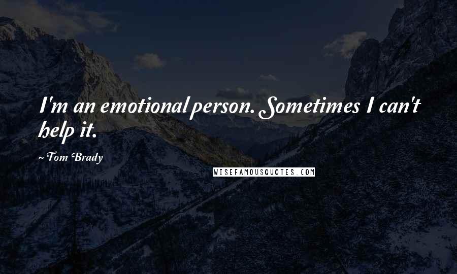 Tom Brady quotes: I'm an emotional person. Sometimes I can't help it.