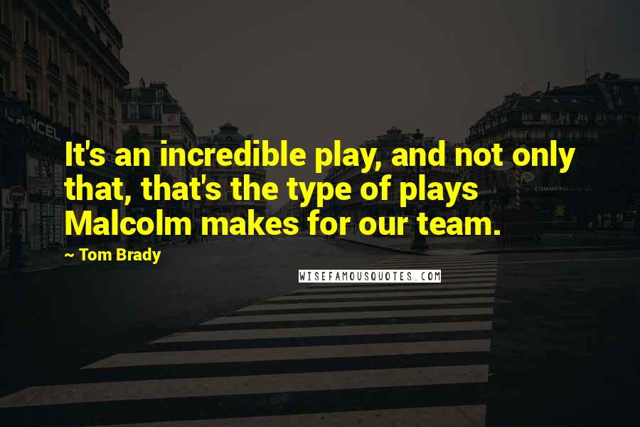 Tom Brady quotes: It's an incredible play, and not only that, that's the type of plays Malcolm makes for our team.