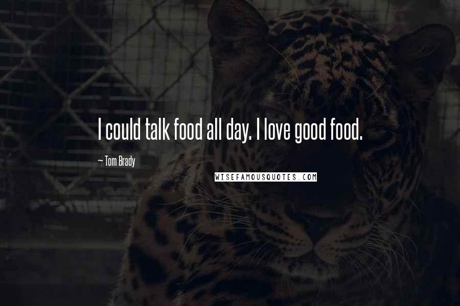 Tom Brady quotes: I could talk food all day. I love good food.