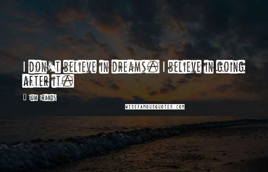 Tom Brands quotes: I don't believe in dreams. I believe in going after it.