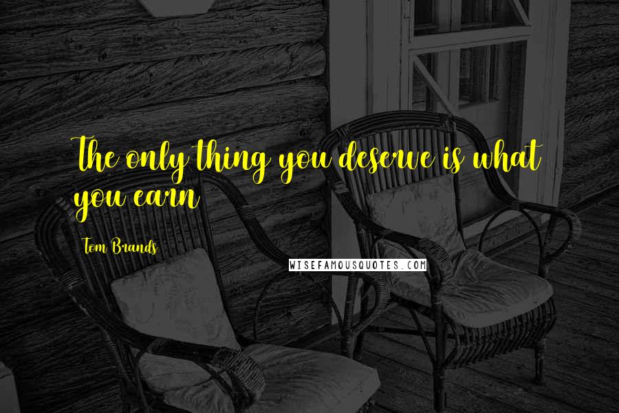 Tom Brands quotes: The only thing you deserve is what you earn