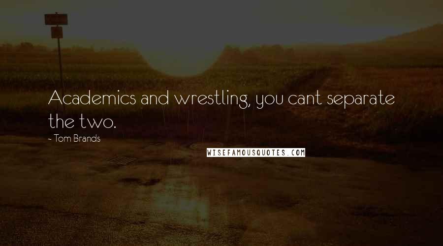 Tom Brands quotes: Academics and wrestling, you cant separate the two.