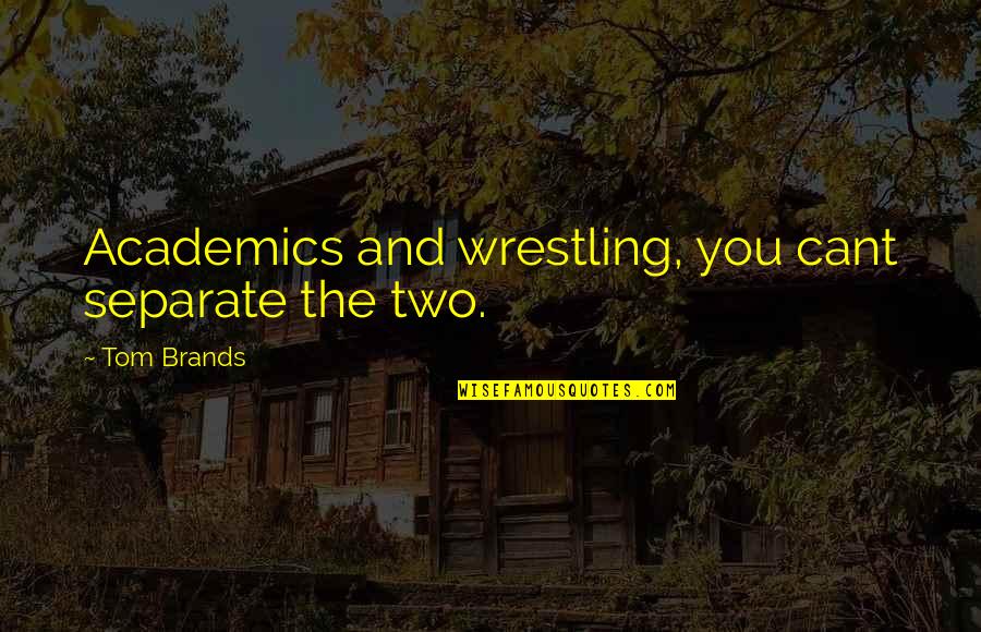 Tom Brands Quotes By Tom Brands: Academics and wrestling, you cant separate the two.