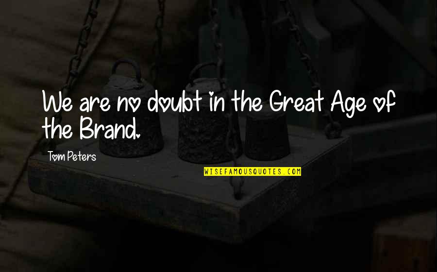 Tom Brands Quotes By Tom Peters: We are no doubt in the Great Age