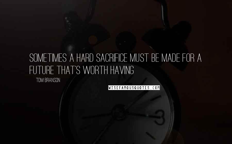 Tom Branson quotes: Sometimes a hard sacrifice must be made for a future that's worth having