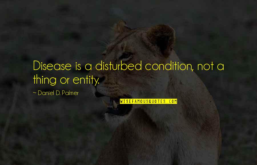 Tom Brennan Quotes By Daniel D. Palmer: Disease is a disturbed condition, not a thing Tom Brennan Quotes By Daniel D. Palmer: Disease is a disturbed condition, not a thing
