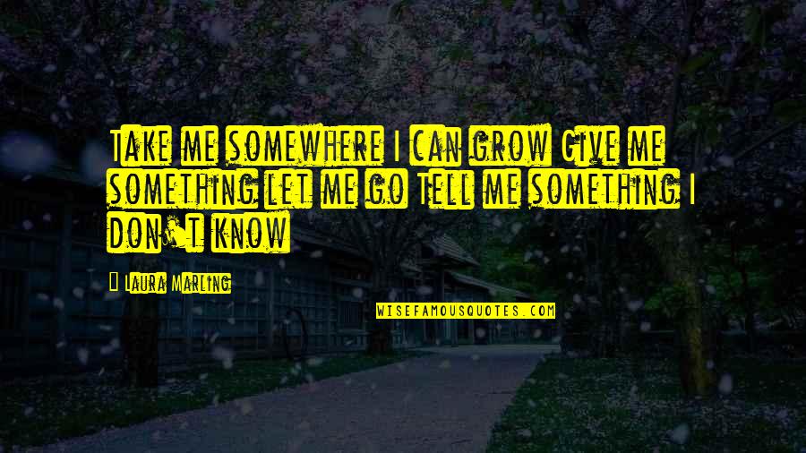 Tom Brennan Quotes By Laura Marling: Take me somewhere I can grow Give me Tom Brennan Quotes By Laura Marling: Take me somewhere I can grow Give me