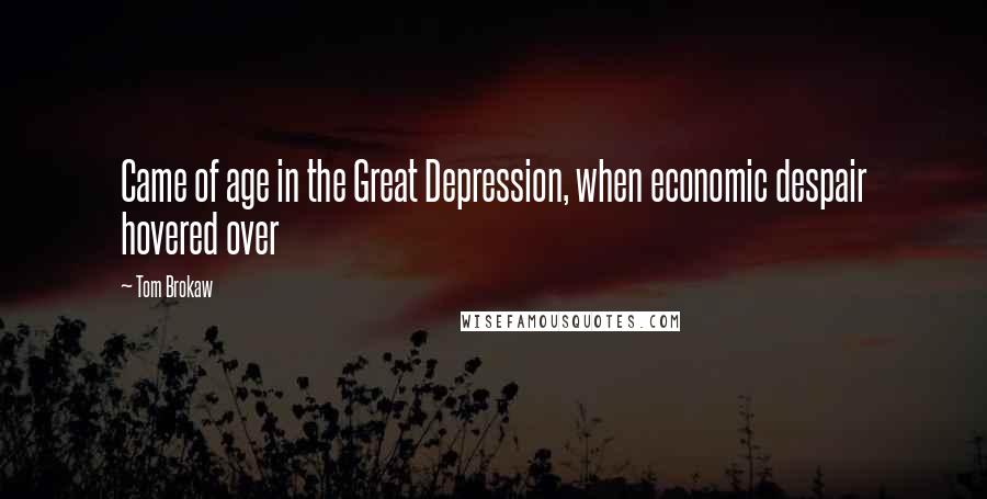 Tom Brokaw quotes: Came of age in the Great Depression, when economic despair hovered over