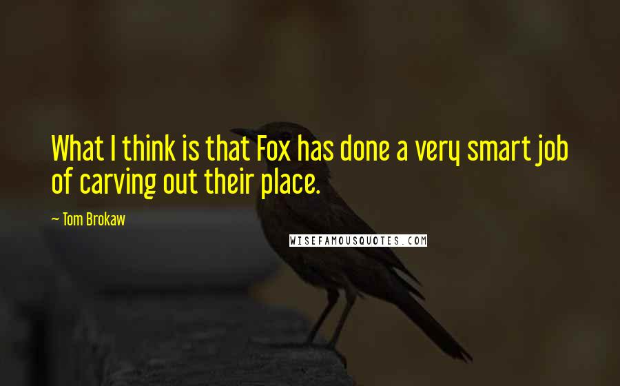 Tom Brokaw quotes: What I think is that Fox has done a very smart job of carving out their place.